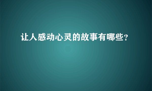 让人感动心灵的故事有哪些？
