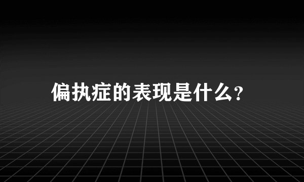 偏执症的表现是什么？