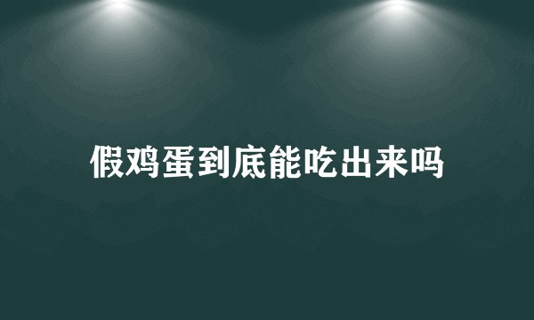 假鸡蛋到底能吃出来吗