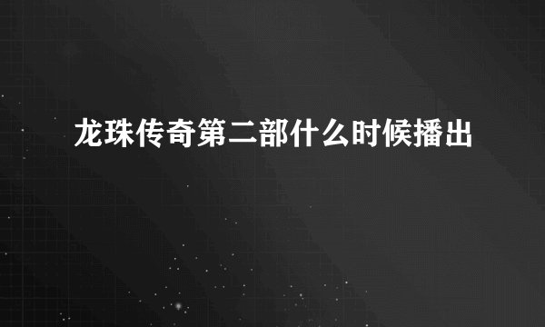龙珠传奇第二部什么时候播出