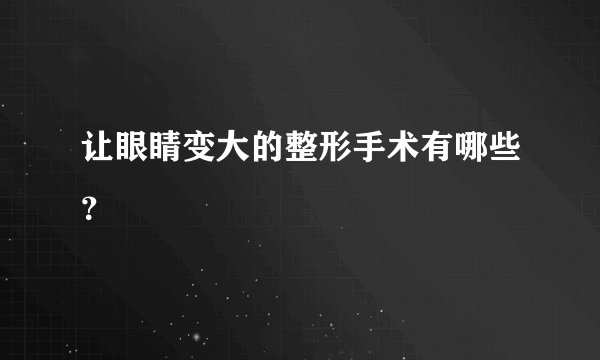 让眼睛变大的整形手术有哪些？