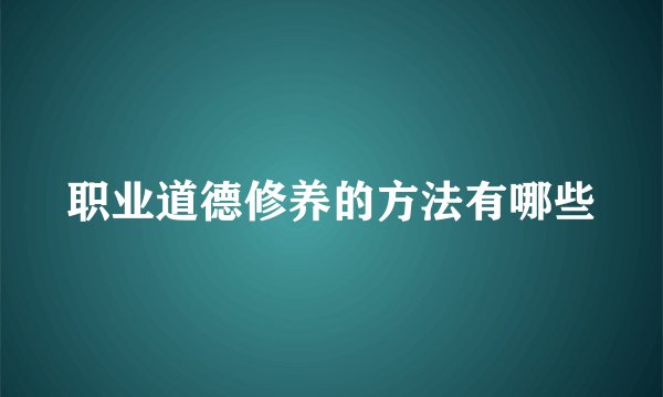 职业道德修养的方法有哪些