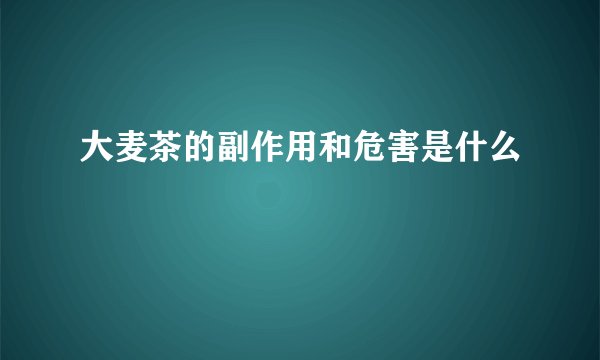 大麦茶的副作用和危害是什么