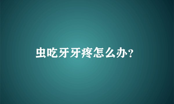 虫吃牙牙疼怎么办？
