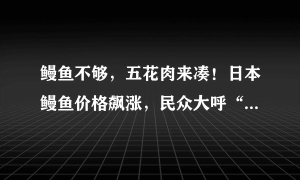 鳗鱼不够,五花肉来凑!日本鳗鱼价格飙涨,民众大呼“吃不起了”