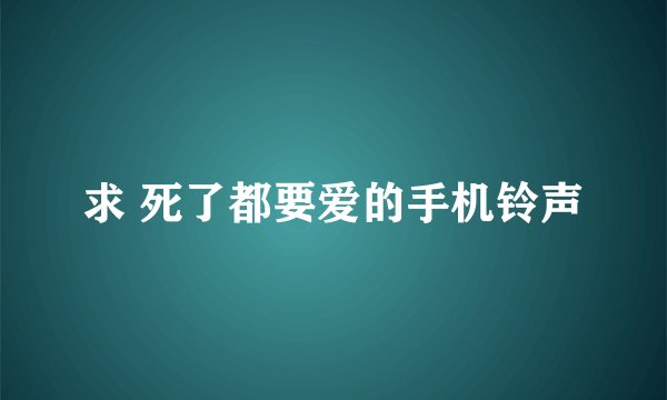 求 死了都要爱的手机铃声