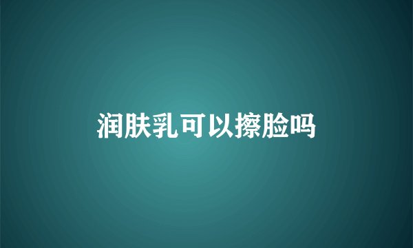 润肤乳可以擦脸吗