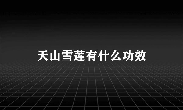 天山雪莲有什么功效