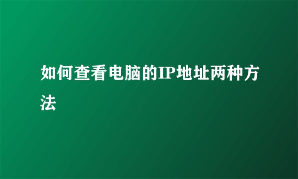 如何查看电脑的IP地址两种方法