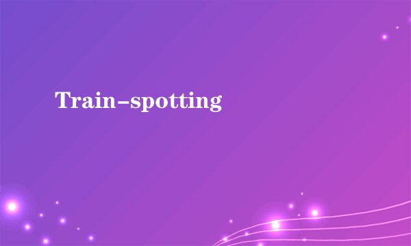 Train-spotting