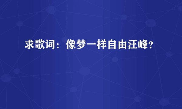 求歌词：像梦一样自由汪峰？