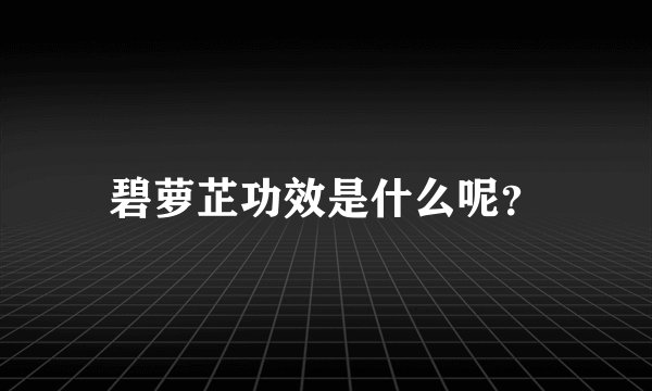碧萝芷功效是什么呢？