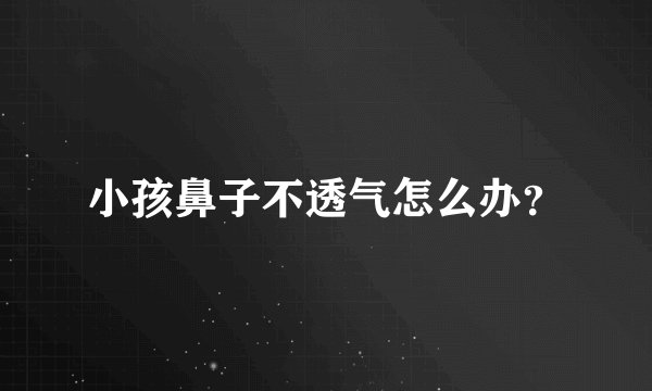 小孩鼻子不透气怎么办？