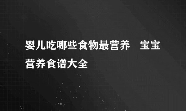婴儿吃哪些食物最营养   宝宝营养食谱大全
