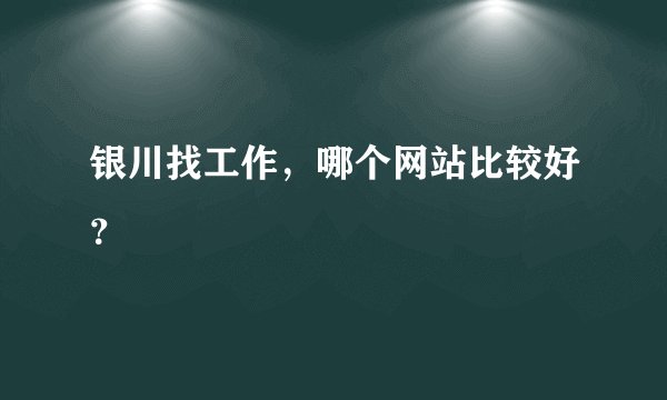 银川找工作，哪个网站比较好？