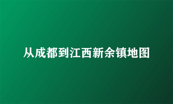 从成都到江西新余镇地图