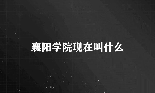 襄阳学院现在叫什么