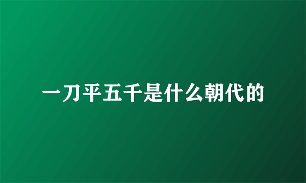 一刀平五千是什么朝代的