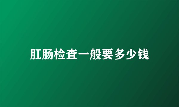肛肠检查一般要多少钱