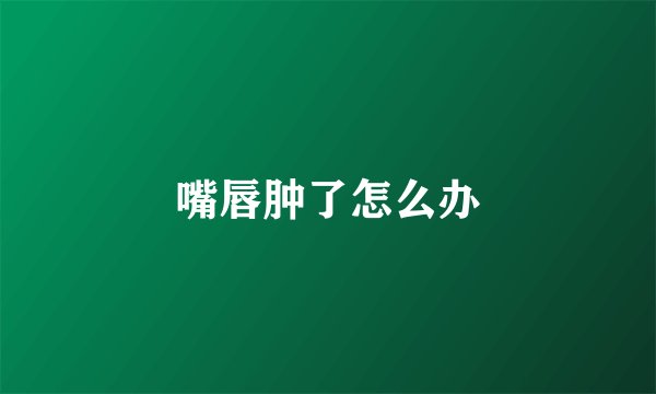 嘴唇肿了怎么办