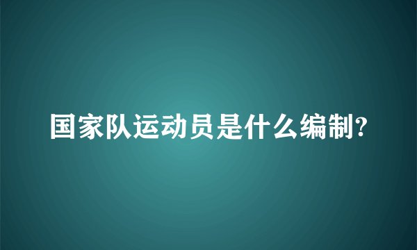 国家队运动员是什么编制?