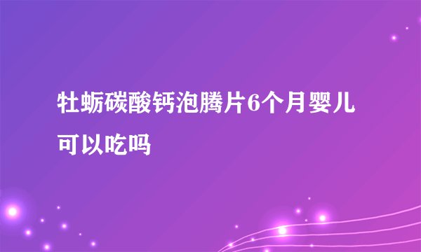 牡蛎碳酸钙泡腾片6个月婴儿可以吃吗