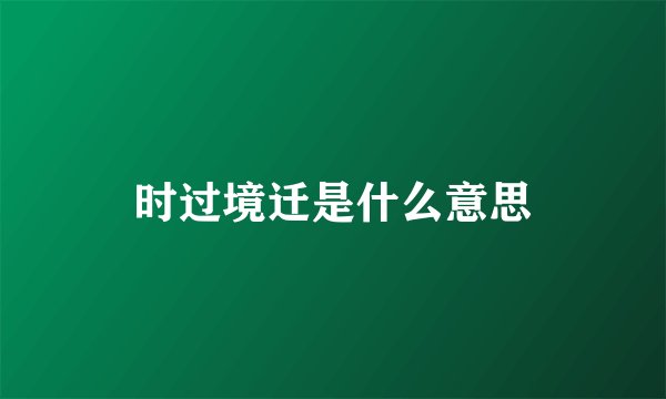 时过境迁是什么意思