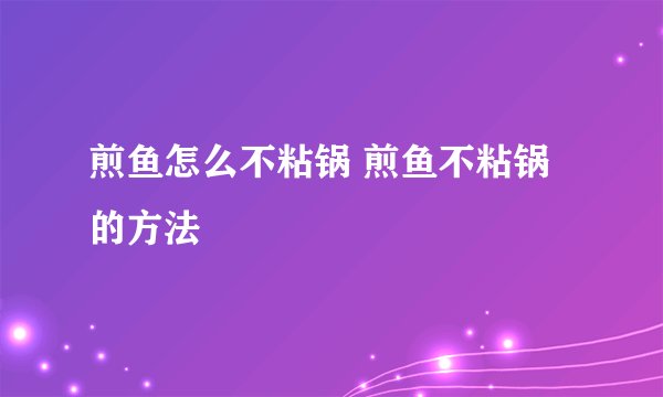 煎鱼怎么不粘锅 煎鱼不粘锅的方法