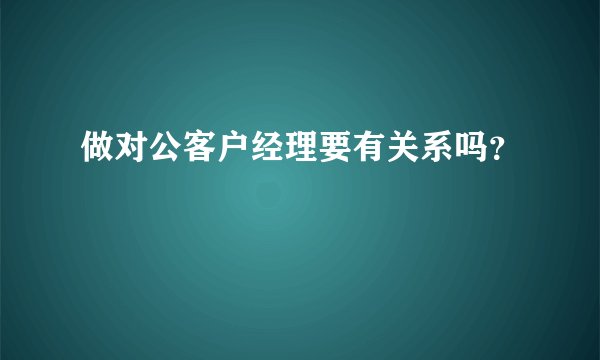 做对公客户经理要有关系吗？