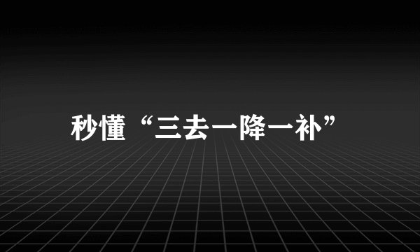 秒懂“三去一降一补”