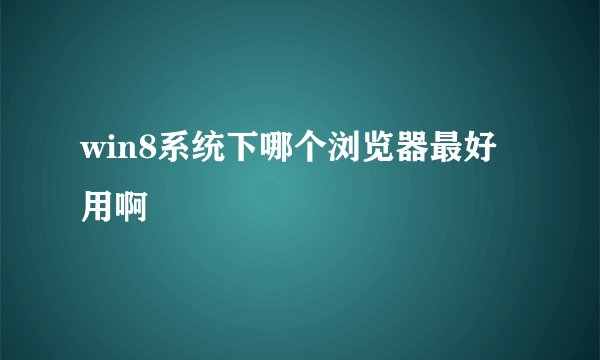 win8系统下哪个浏览器最好用啊