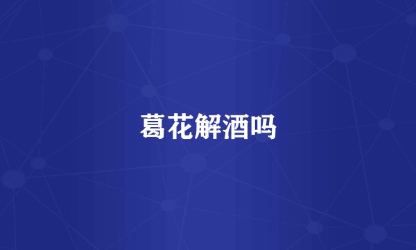 葛花解酒吗