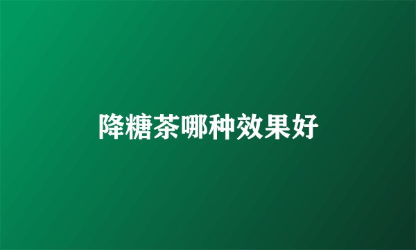 降糖茶哪种效果好