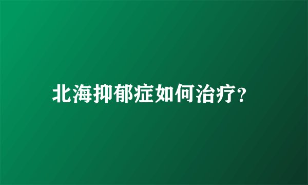 北海抑郁症如何治疗?