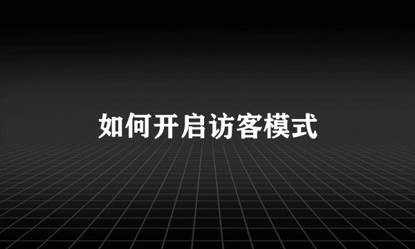 如何开启访客模式