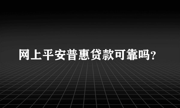 网上平安普惠贷款可靠吗？