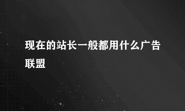 现在的站长一般都用什么广告联盟