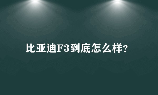 比亚迪F3到底怎么样？