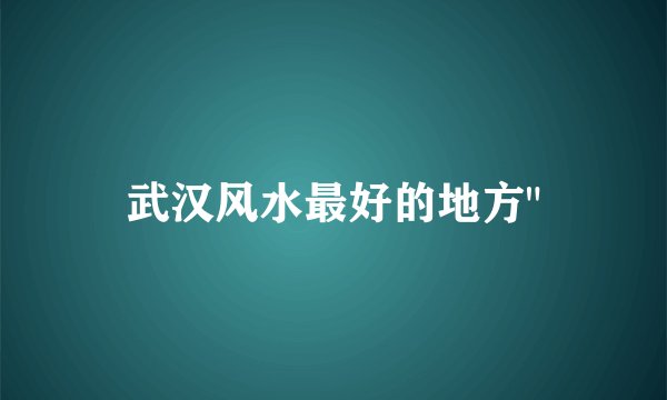 武汉风水最好的地方