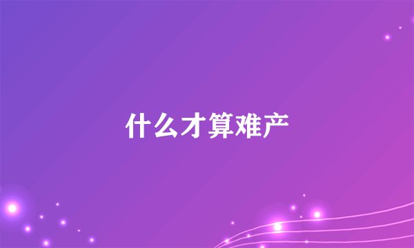 什么才算难产
