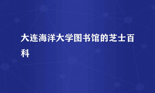大连海洋大学图书馆的芝士百科