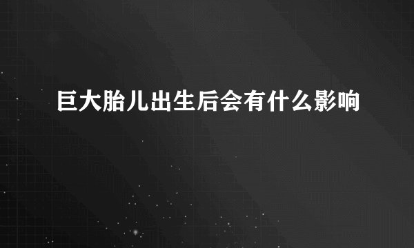 巨大胎儿出生后会有什么影响