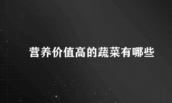 ​营养价值高的蔬菜有哪些