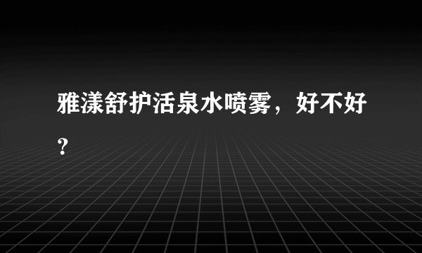 雅漾舒护活泉水喷雾，好不好？