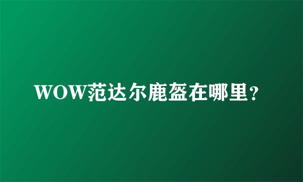 WOW范达尔鹿盔在哪里?