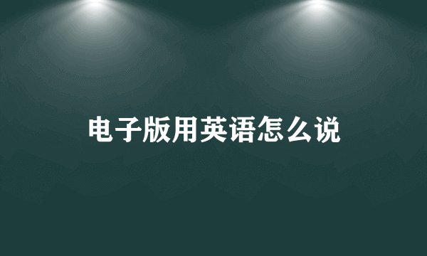 电子版用英语怎么说