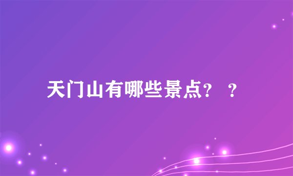 天门山有哪些景点？ ？