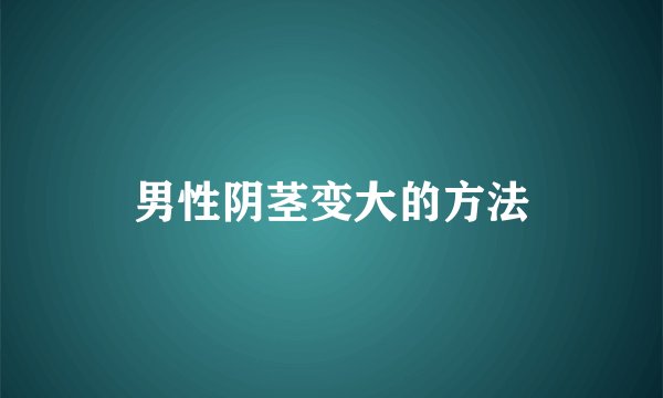 男性阴茎变大的方法