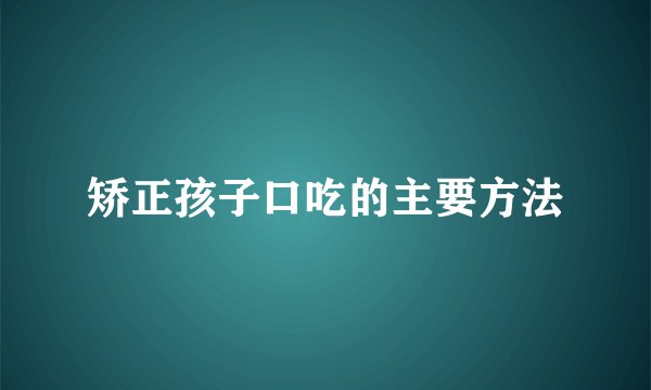 矫正孩子口吃的主要方法