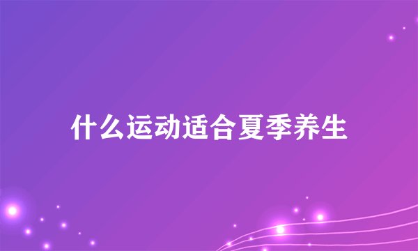 什么运动适合夏季养生